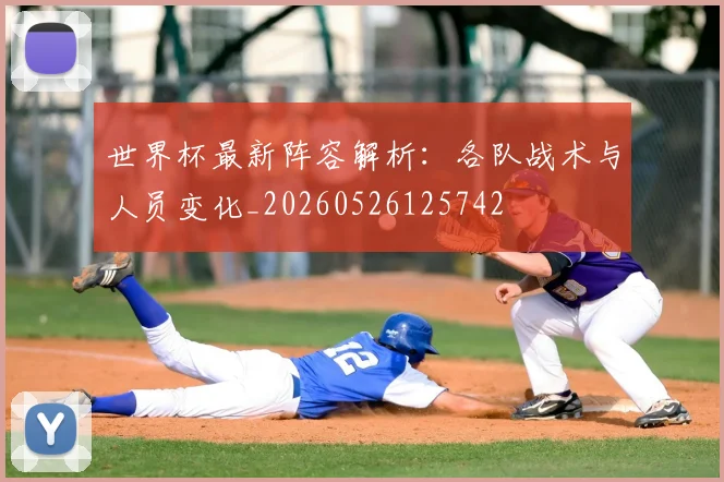 世界杯最新阵容解析：各队战术与人员变化_20260526125742
