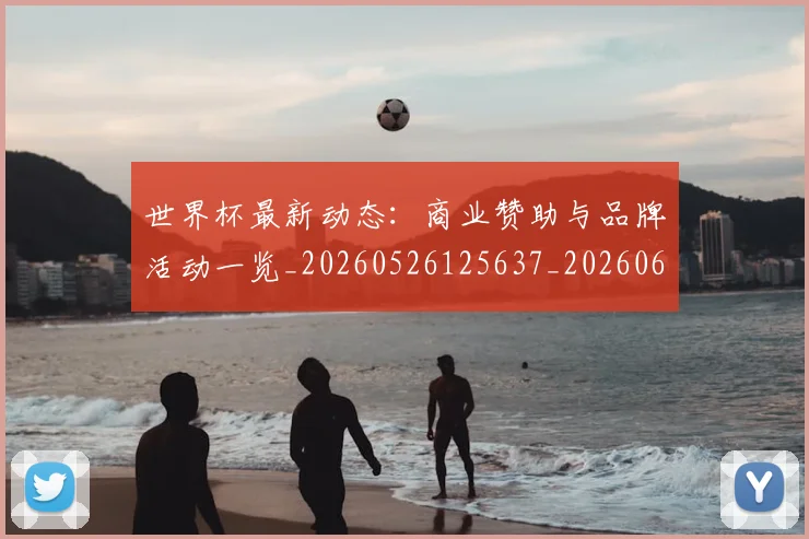世界杯最新动态：商业赞助与品牌活动一览_20260526125637_20260607160342