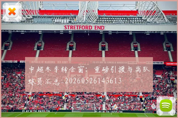 中超冬季转会窗：重磅引援与离队球员汇总_20260526143613