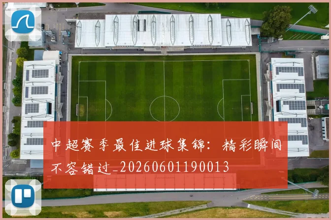 中超赛季最佳进球集锦：精彩瞬间不容错过_20260601190013