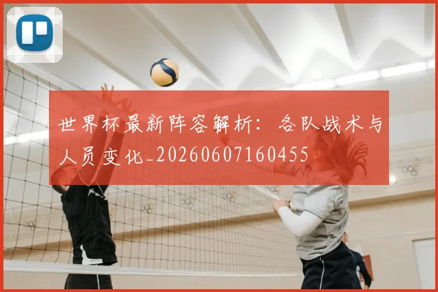 世界杯最新阵容解析：各队战术与人员变化_20260607160455