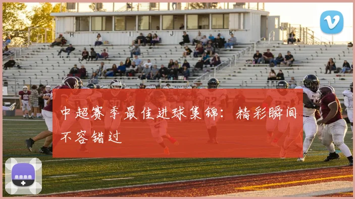 中超赛季最佳进球集锦:精彩瞬间不容错过