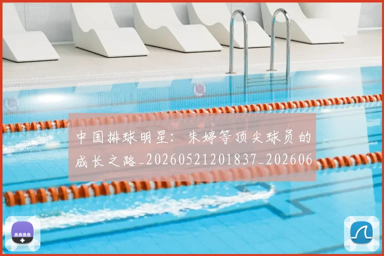 中国排球明星：朱婷等顶尖球员的成长之路_20260521201837_20260607160609